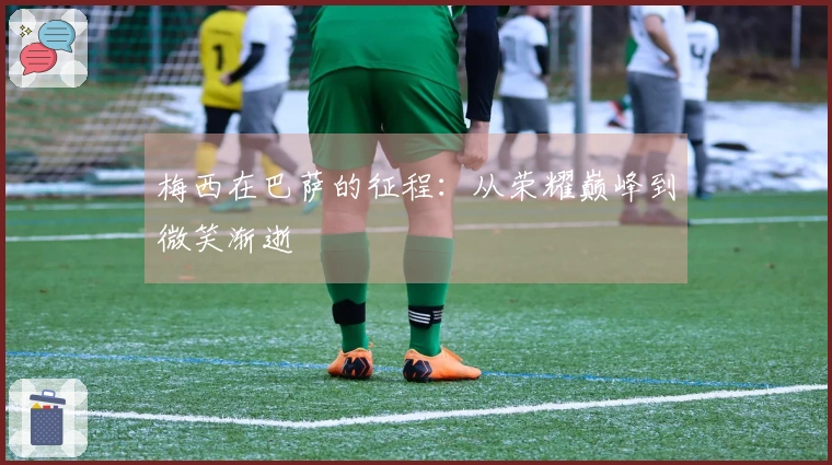 梅西在巴萨的征程：从荣耀巅峰到微笑渐逝