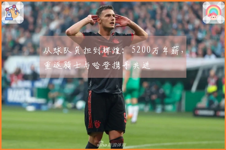 从球队负担到辉煌：5200万年薪，重返骑士与哈登携手共进