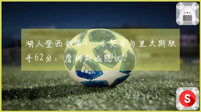 湖人登西部第4，东契奇与里夫斯联手62分，詹姆斯成隐忧？