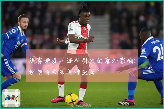 退赛频发，递补引发的意外影响：伊朗将带来何种变局？