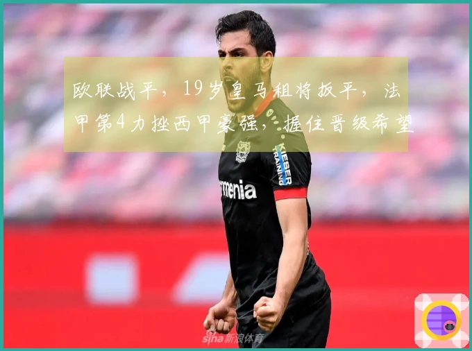 欧联战平，19岁皇马租将扳平，法甲第4力挫西甲豪强，握住晋级希望