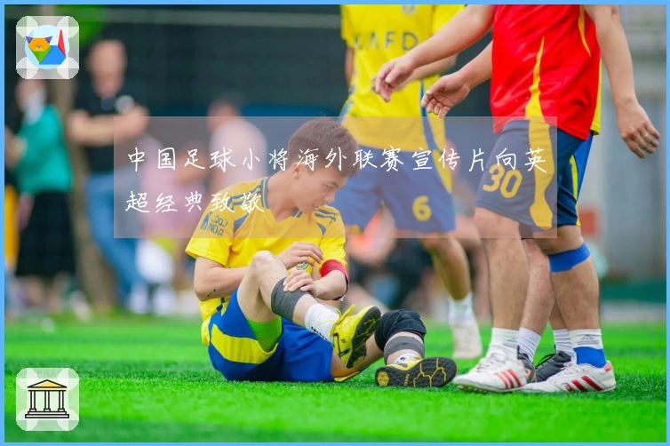 中国足球小将海外联赛宣传片向英超经典致敬