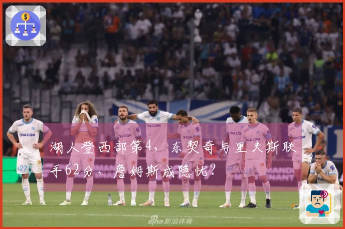 湖人登西部第4，东契奇与里夫斯联手62分，詹姆斯成隐忧？