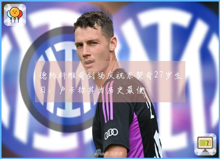 德约科维奇到场庆祝东契奇27岁生日，卢卡称其为历史最佳