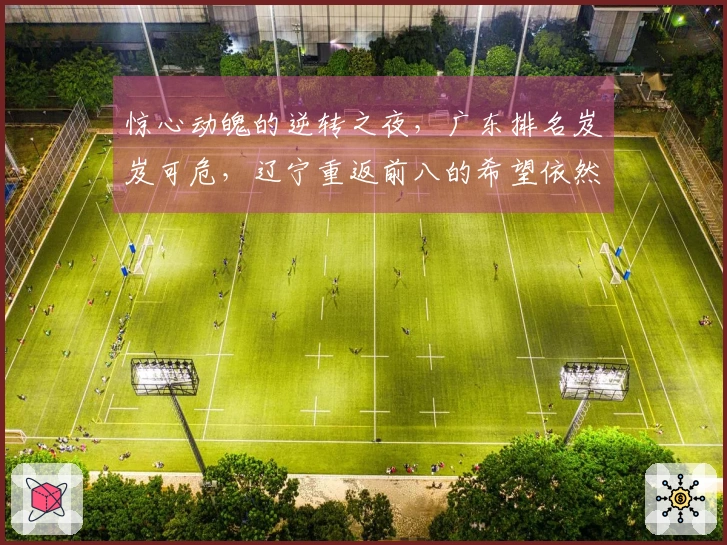 惊心动魄的逆转之夜，广东排名岌岌可危，辽宁重返前八的希望依然存在