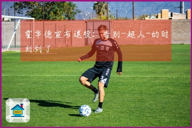 霍华德宣布退役：告别-超人-的时刻到了