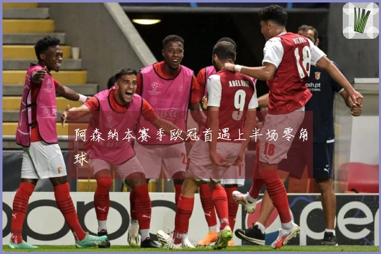 阿森纳本赛季欧冠首遇上半场零角球