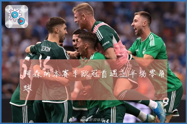 阿森纳本赛季欧冠首遇上半场零角球