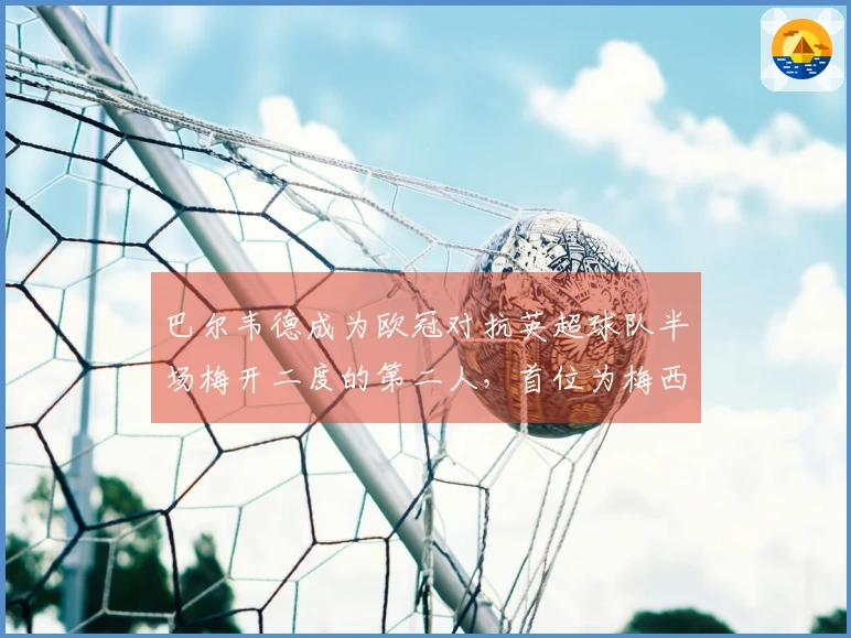 巴尔韦德成为欧冠对抗英超球队半场梅开二度的第二人，首位为梅西