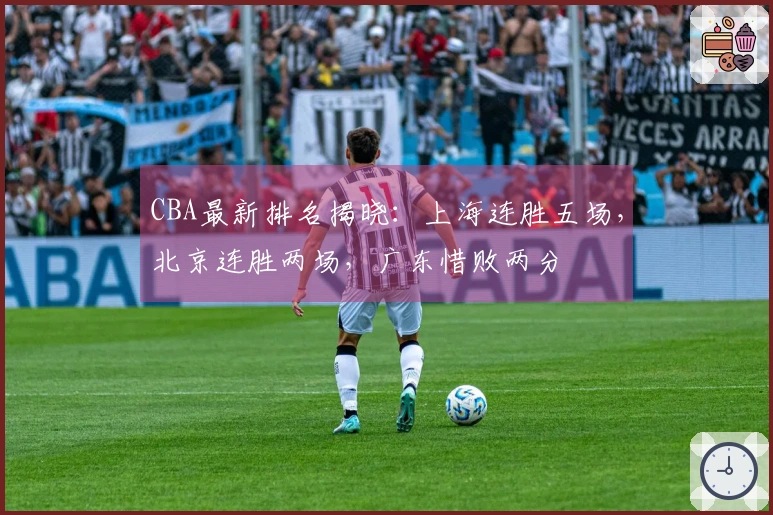 CBA最新排名揭晓：上海连胜五场，北京连胜两场，广东惜败两分