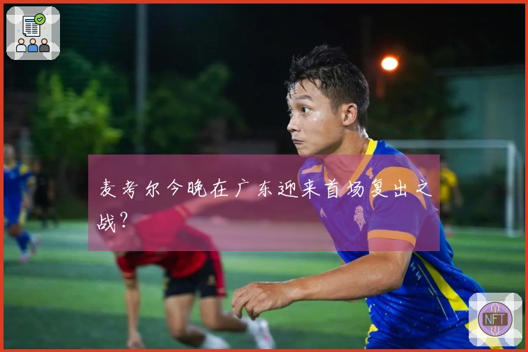 麦考尔今晚在广东迎来首场复出之战？